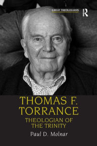 Title: Thomas F. Torrance: Theologian of the Trinity / Edition 1, Author: Paul D. Molnar