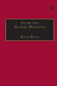Title: Islam and Global Dialogue: Religious Pluralism and the Pursuit of Peace / Edition 1, Author: Roger Boase