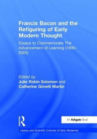 Title: Francis Bacon and the Refiguring of Early Modern Thought: Essays to Commemorate The Advancement of Learning (1605-2005) / Edition 1, Author: Catherine Gimelli Martin