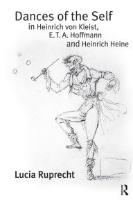 Title: Dances of the Self in Heinrich von Kleist, E.T.A. Hoffmann and Heinrich Heine / Edition 1, Author: Lucia Ruprecht