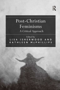 Title: Post-Christian Feminisms: A Critical Approach / Edition 1, Author: Lisa Isherwood