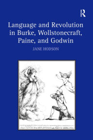 Title: Language and Revolution in Burke, Wollstonecraft, Paine, and Godwin / Edition 1, Author: Jane Hodson