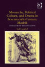 Monarchy, Political Culture, and Drama in Seventeenth-Century Madrid: Theater of Negotiation