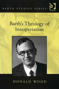 Title: Barth's Theology of Interpretation / Edition 1, Author: Donald Wood