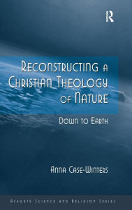 Title: Reconstructing a Christian Theology of Nature: Down to Earth / Edition 1, Author: Anna Case-Winters