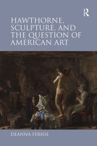 Title: Hawthorne, Sculpture, and the Question of American Art / Edition 1, Author: Deanna Fernie