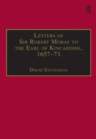 Title: Letters of Sir Robert Moray to the Earl of Kincardine, 1657-73, Author: David Stevenson