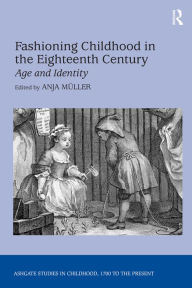 Title: Fashioning Childhood in the Eighteenth Century: Age and Identity / Edition 1, Author: Anja Müller