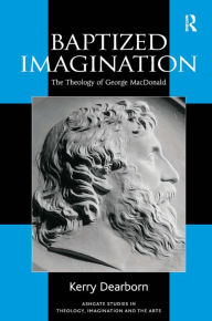 Title: Baptized Imagination: The Theology of George MacDonald / Edition 1, Author: Kerry Dearborn