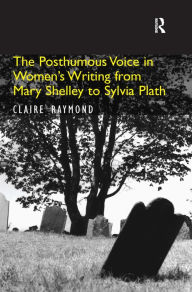 Title: The Posthumous Voice in Women's Writing from Mary Shelley to Sylvia Plath / Edition 1, Author: Claire Raymond