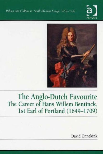 The Anglo-Dutch Favourite: The Career of Hans Willem Bentinck, 1st Earl of Portland (1649-1709) / Edition 1