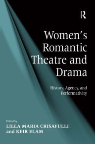 Title: Women's Romantic Theatre and Drama: History, Agency, and Performativity / Edition 1, Author: Keir Elam