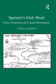Title: Spenser's Irish Work: Poetry, Plantation and Colonial Reformation / Edition 1, Author: Thomas Herron