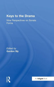 Title: Keys to the Drama: Nine Perspectives on Sonata Forms / Edition 1, Author: Gordon Sly