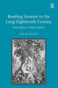 Title: Reading Genesis in the Long Eighteenth Century: From Milton to Mary Shelley / Edition 1, Author: Ana M. Acosta