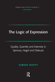 Title: The Logic of Expression: Quality, Quantity and Intensity in Spinoza, Hegel and Deleuze / Edition 1, Author: Simon Duffy