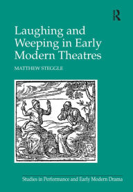 Title: Laughing and Weeping in Early Modern Theatres / Edition 1, Author: Matthew Steggle