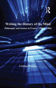 Title: Writing the History of the Mind: Philosophy and Science in France, 1900 to 1960s / Edition 1, Author: Cristina Chimisso