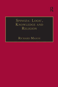 Title: Spinoza: Logic, Knowledge and Religion / Edition 1, Author: Richard Mason