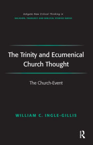 Title: The Trinity and Ecumenical Church Thought: The Church-Event / Edition 1, Author: William C. Ingle-Gillis