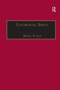 Title: Liturgical Space: Christian Worship and Church Buildings in Western Europe 1500-2000 / Edition 1, Author: Nigel Yates