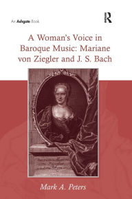 Title: A Woman's Voice in Baroque Music: Mariane von Ziegler and J.S. Bach / Edition 1, Author: MarkA. Peters