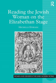 Title: Reading the Jewish Woman on the Elizabethan Stage / Edition 1, Author: Michelle Ephraim