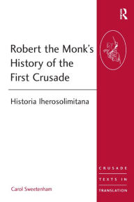 Title: Robert the Monk's History of the First Crusade: Historia Iherosolimitana / Edition 1, Author: Carol Sweetenham