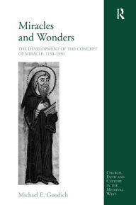 Title: Miracles and Wonders: The Development of the Concept of Miracle, 1150-1350 / Edition 1, Author: Michael E. Goodich