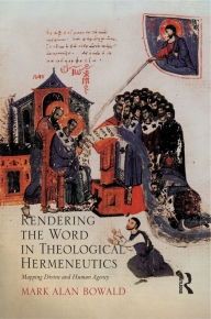Title: Rendering the Word in Theological Hermeneutics: Mapping Divine and Human Agency / Edition 1, Author: Mark Alan Bowald