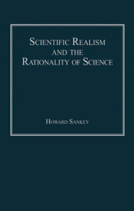 Title: Scientific Realism and the Rationality of Science / Edition 1, Author: Howard Sankey