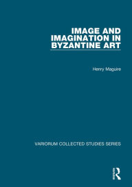 Title: Image and Imagination in Byzantine Art / Edition 1, Author: Henry Maguire
