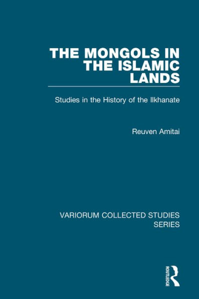 The Mongols in the Islamic Lands: Studies in the History of the Ilkhanate / Edition 1