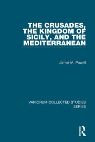 Title: The Crusades, The Kingdom of Sicily, and the Mediterranean, Author: James M. Powell