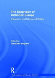 Title: The Expansion of Orthodox Europe: Byzantium, the Balkans and Russia / Edition 1, Author: Jonathan Shepard