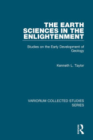 Title: The Earth Sciences in the Enlightenment: Studies on the Early Development of Geology / Edition 1, Author: Kenneth L. Taylor