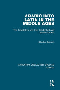 Title: Arabic into Latin in the Middle Ages: The Translators and their Intellectual and Social Context / Edition 1, Author: Charles Burnett