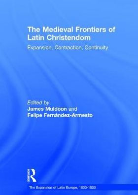 The Medieval Frontiers of Latin Christendom: Expansion, Contraction, Continuity / Edition 1