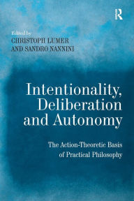 Title: Intentionality, Deliberation and Autonomy: The Action-Theoretic Basis of Practical Philosophy / Edition 1, Author: Sandro Nannini