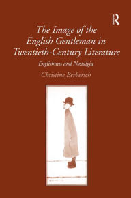 Title: The Image of the English Gentleman in Twentieth-Century Literature: Englishness and Nostalgia / Edition 1, Author: Christine Berberich