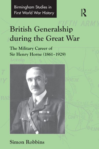 British Generalship during the Great War: The Military Career of Sir Henry Horne (1861-1929) / Edition 1