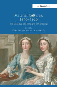 Title: Material Cultures, 1740-1920: The Meanings and Pleasures of Collecting / Edition 1, Author: John Potvin