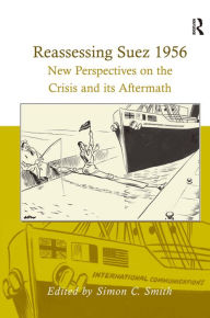 Title: Reassessing Suez 1956: New Perspectives on the Crisis and its Aftermath / Edition 1, Author: Simon C. Smith