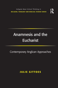 Title: Anamnesis and the Eucharist: Contemporary Anglican Approaches, Author: Julie Gittoes