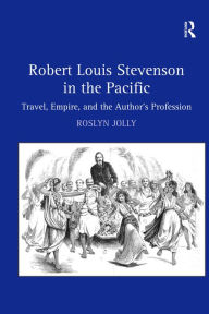 Title: Robert Louis Stevenson in the Pacific: Travel, Empire, and the Author's Profession / Edition 1, Author: Roslyn Jolly