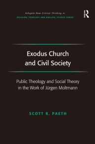 Title: Exodus Church and Civil Society: Public Theology and Social Theory in the Work of Jürgen Moltmann / Edition 1, Author: Scott R. Paeth