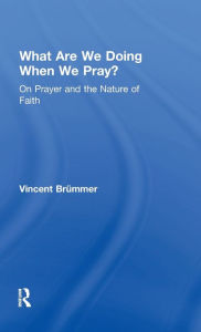 Title: What Are We Doing When We Pray?: On Prayer and the Nature of Faith / Edition 1, Author: Vincent Brümmer