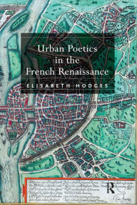Title: Urban Poetics in the French Renaissance, Author: Elisabeth Hodges