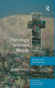 Title: Theology without Words: Theology in the Deaf Community / Edition 1, Author: Wayne Morris