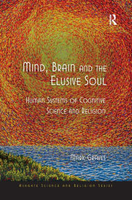 Title: Mind, Brain and the Elusive Soul: Human Systems of Cognitive Science and Religion / Edition 1, Author: Mark Graves